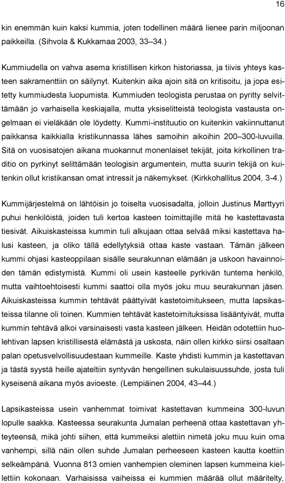 Kummiuden teologista perustaa on pyritty selvittämään jo varhaisella keskiajalla, mutta yksiselitteistä teologista vastausta ongelmaan ei vieläkään ole löydetty.