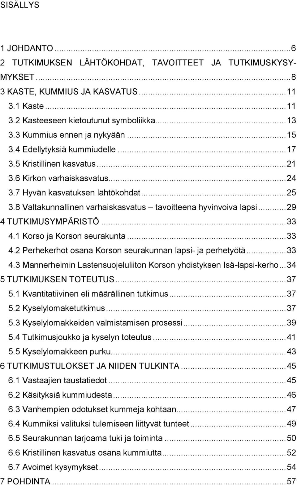 8 Valtakunnallinen varhaiskasvatus tavoitteena hyvinvoiva lapsi... 29 4 TUTKIMUSYMPÄRISTÖ... 33 4.1 Korso ja Korson seurakunta... 33 4.2 Perhekerhot osana Korson seurakunnan lapsi- ja perhetyötä.