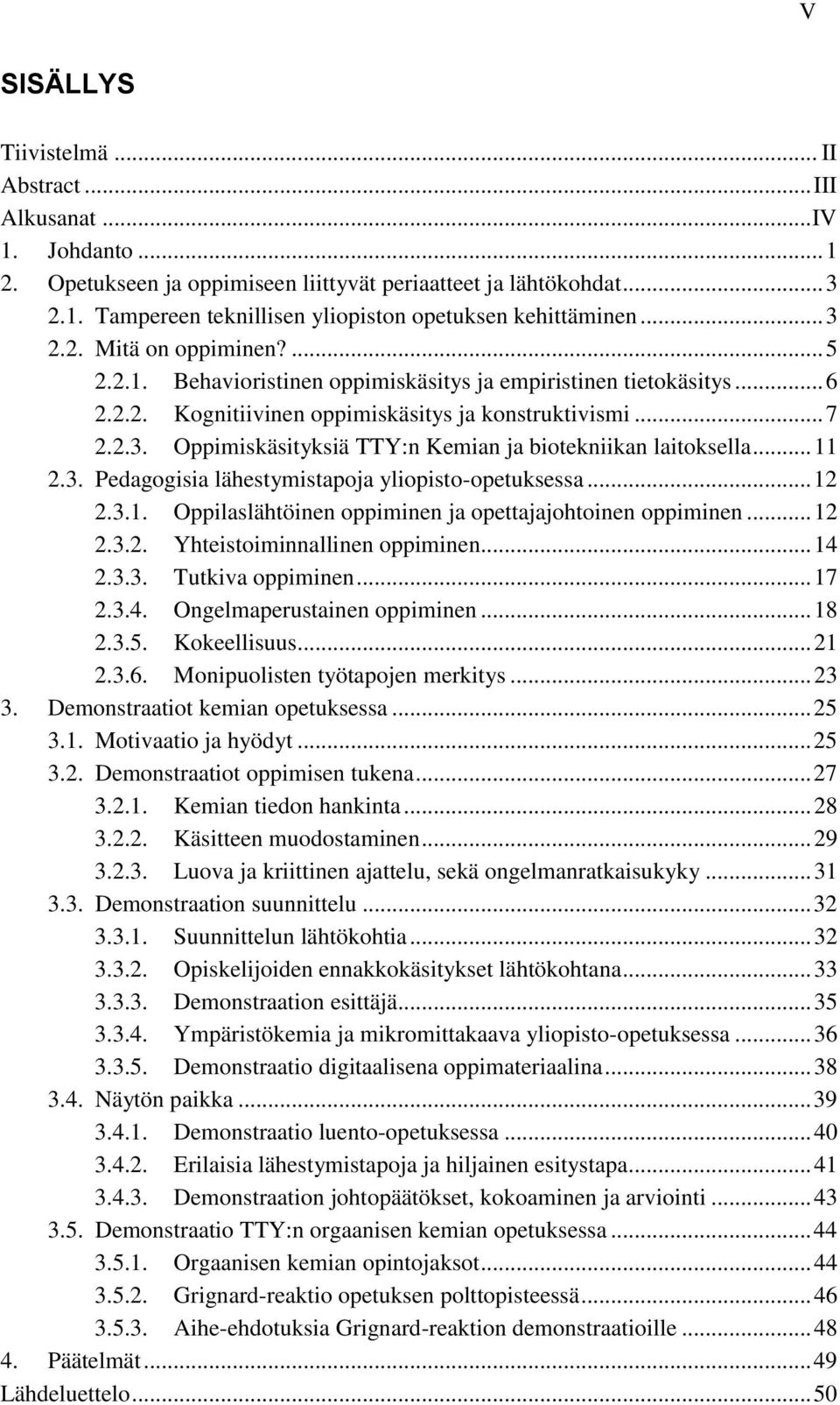 .. 11 2.3. Pedagogisia lähestymistapoja yliopisto-opetuksessa... 12 2.3.1. Oppilaslähtöinen oppiminen ja opettajajohtoinen oppiminen... 12 2.3.2. Yhteistoiminnallinen oppiminen... 14 2.3.3. Tutkiva oppiminen.