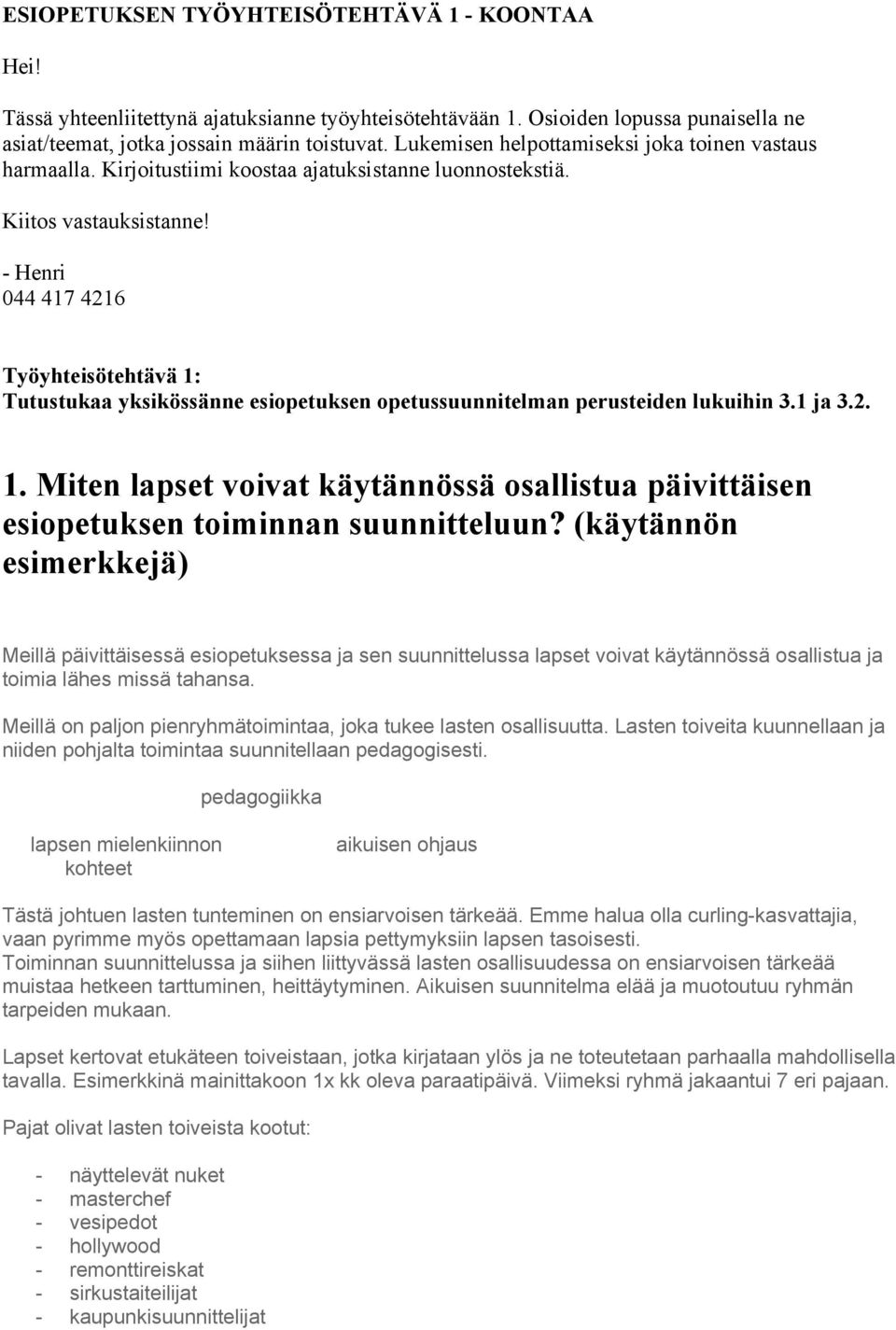 - Henri 044 417 4216 Työyhteisötehtävä 1: Tutustukaa yksikössänne esiopetuksen opetussuunnitelman perusteiden lukuihin 3.1 ja 3.2. 1. Miten lapset voivat käytännössä osallistua päivittäisen esiopetuksen toiminnan suunnitteluun?