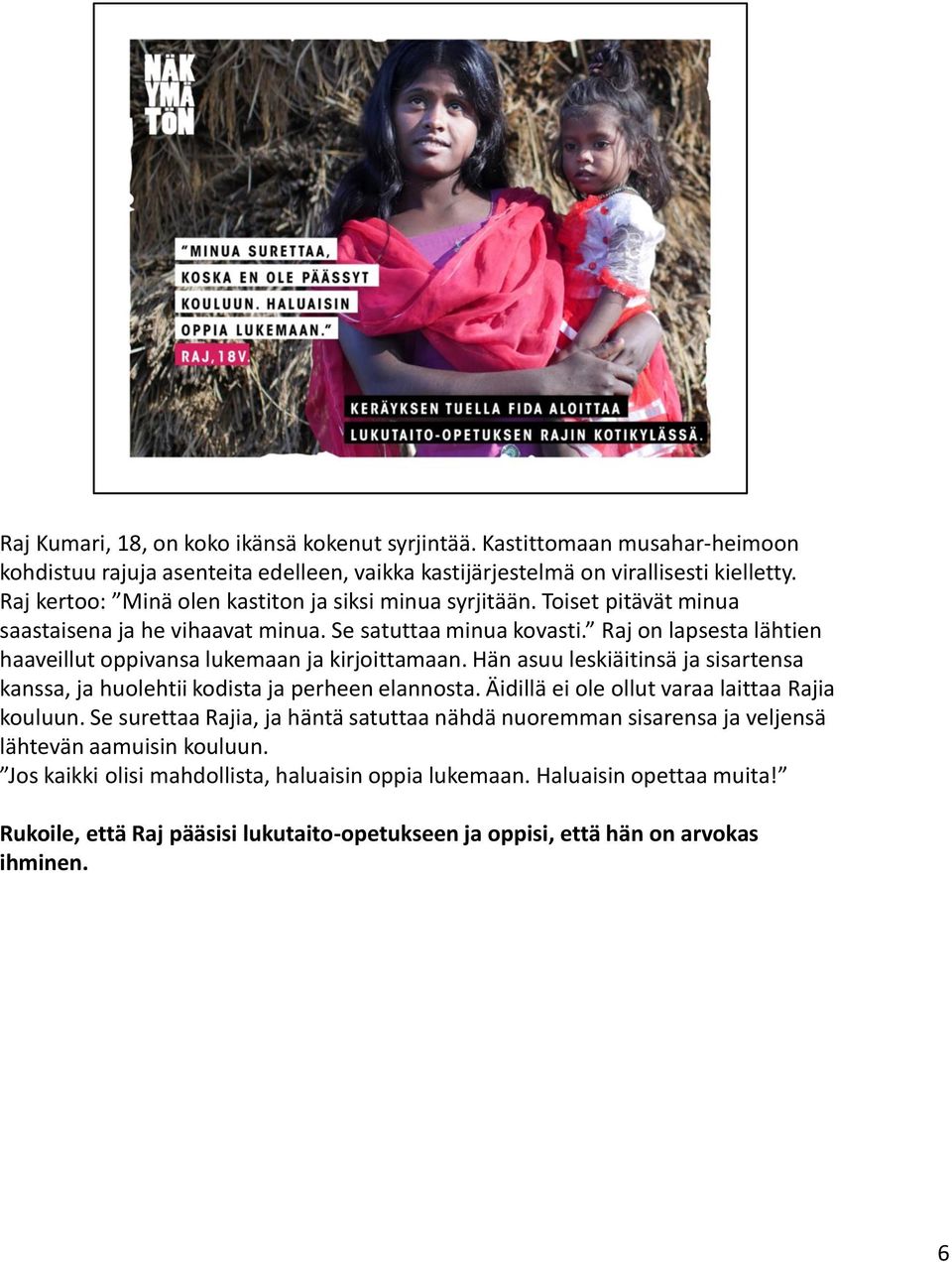 Raj on lapsesta lähtien haaveillut oppivansa lukemaan ja kirjoittamaan. Hän asuu leskiäitinsä ja sisartensa kanssa, ja huolehtii kodista ja perheen elannosta.