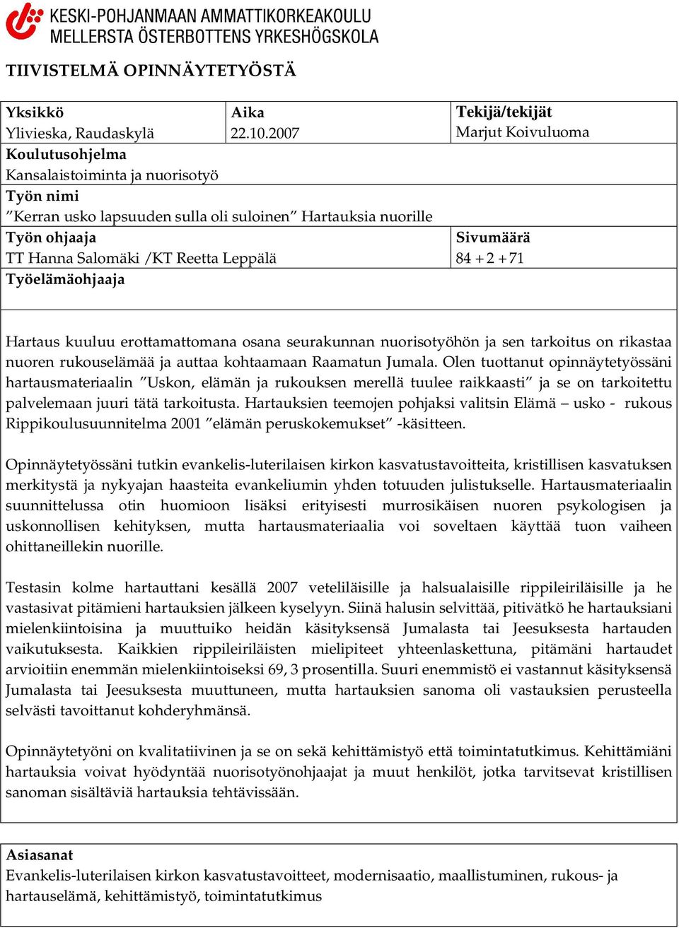 Tekijä/tekijät Marjut Koivuluoma Sivumäärä 84 + 2 + 71 Hartaus kuuluu erottamattomana osana seurakunnan nuorisotyöhön ja sen tarkoitus on rikastaa nuoren rukouselämää ja auttaa kohtaamaan Raamatun