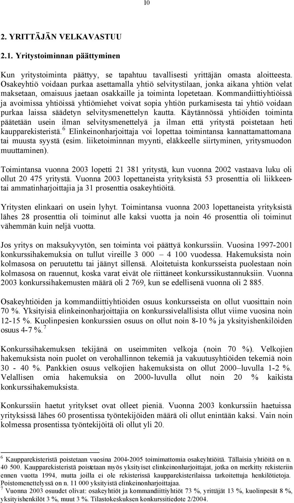 Kommandiittiyhtiöissä ja avoimissa yhtiöissä yhtiömiehet voivat sopia yhtiön purkamisesta tai yhtiö voidaan purkaa laissa säädetyn selvitysmenettelyn kautta.