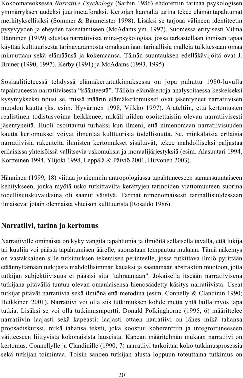 Suomessa erityisesti Vilma Hänninen (1999) edustaa narratiivista minä-psykologiaa, jossa tarkastellaan ihmisen tapaa käyttää kulttuurisesta tarinavarannosta omaksumiaan tarinallisia malleja