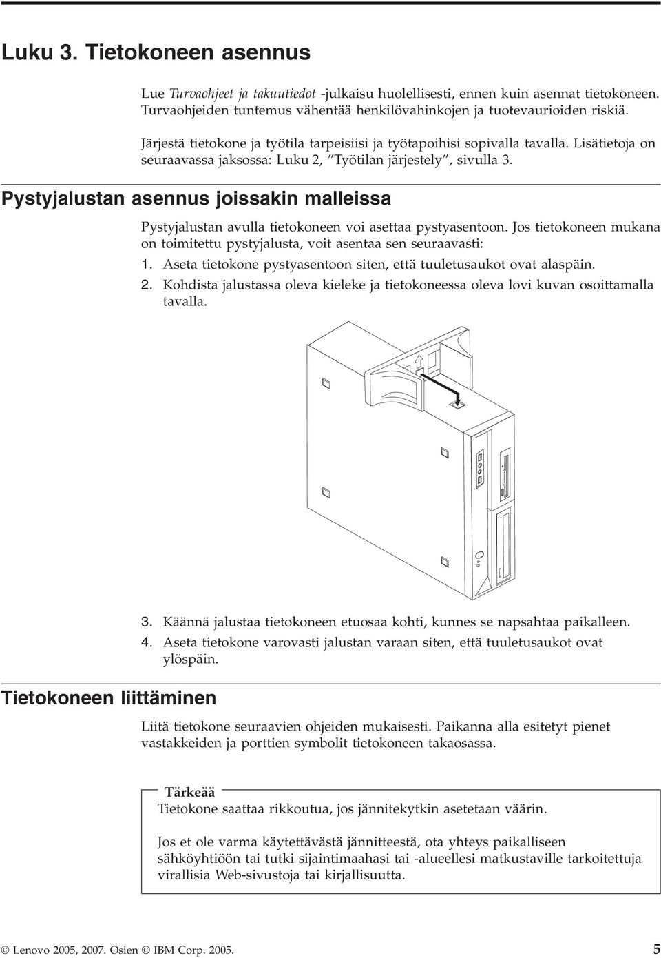 Pystyjalustan asennus joissakin malleissa Pystyjalustan avulla tietokoneen voi asettaa pystyasentoon. Jos tietokoneen mukana on toimitettu pystyjalusta, voit asentaa sen seuraavasti: 1.