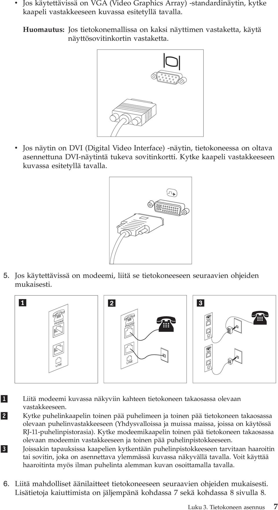 v Jos näytin on DVI (Digital Video Interface) -näytin, tietokoneessa on oltava asennettuna DVI-näytintä tukeva sovitinkortti. Kytke kaapeli vastakkeeseen kuvassa esitetyllä tavalla. 5.