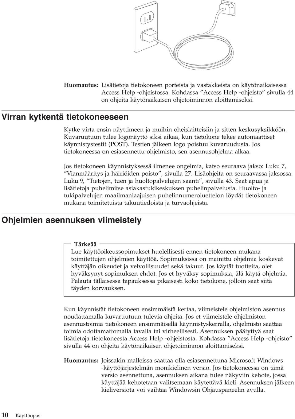 Virran kytkentä tietokoneeseen Kytke virta ensin näyttimeen ja muihin oheislaitteisiin ja sitten keskusyksikköön.