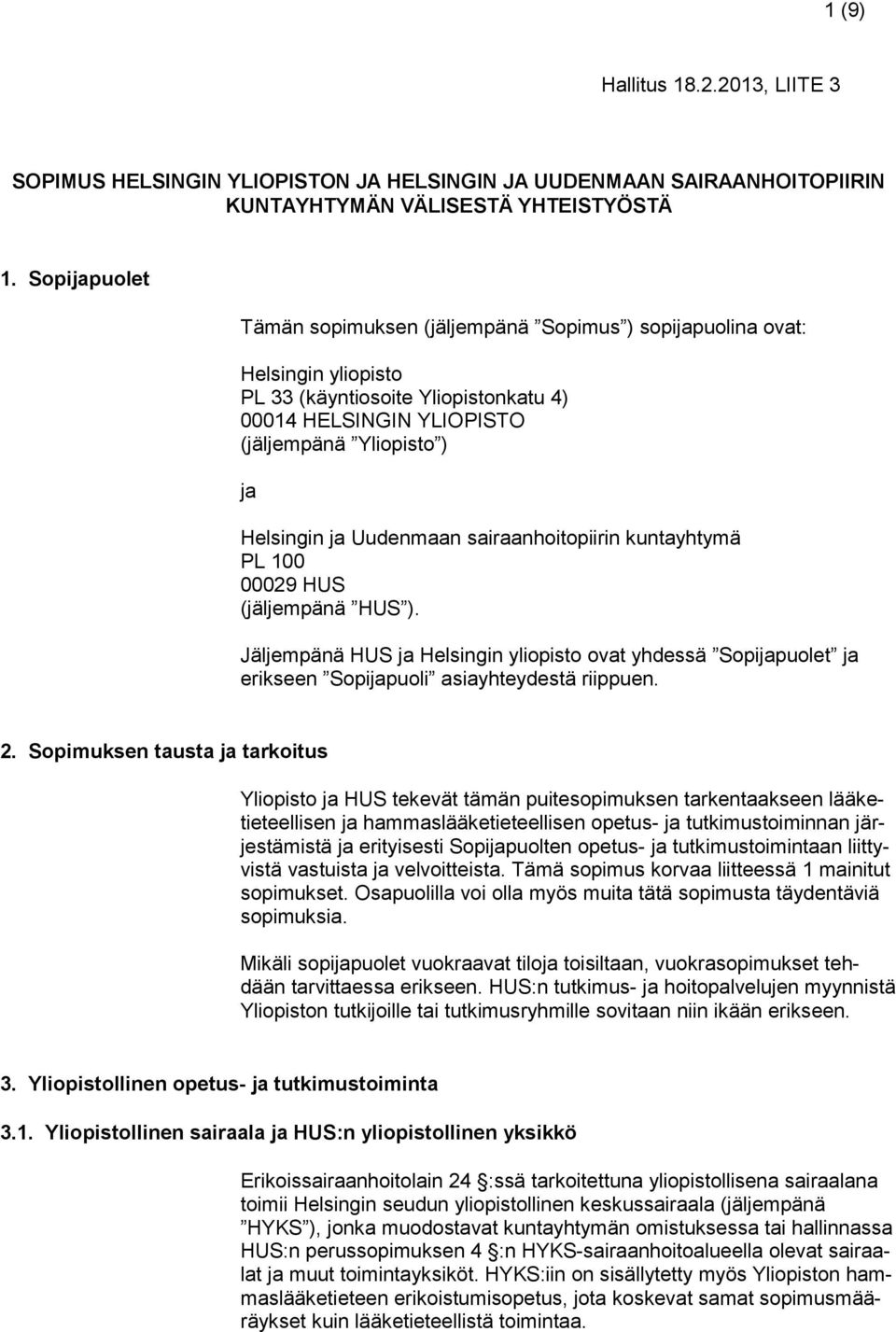 Uudenmaan sairaanhoitopiirin kuntayhtymä PL 100 00029 HUS (jäljempänä HUS ). Jäljempänä HUS ja Helsingin yliopisto ovat yhdessä Sopijapuolet ja erikseen Sopijapuoli asiayhteydestä riippuen. 2.