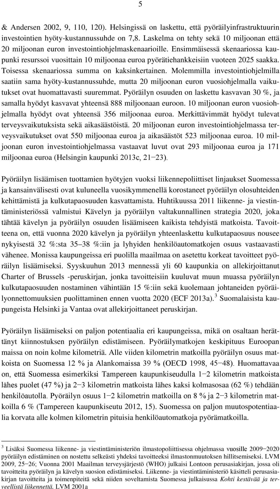 Ensimmäisessä skenaariossa kaupunki resurssoi vuosittain 10 miljoonaa euroa pyörätiehankkeisiin vuoteen 2025 saakka. Toisessa skenaariossa summa on kaksinkertainen.