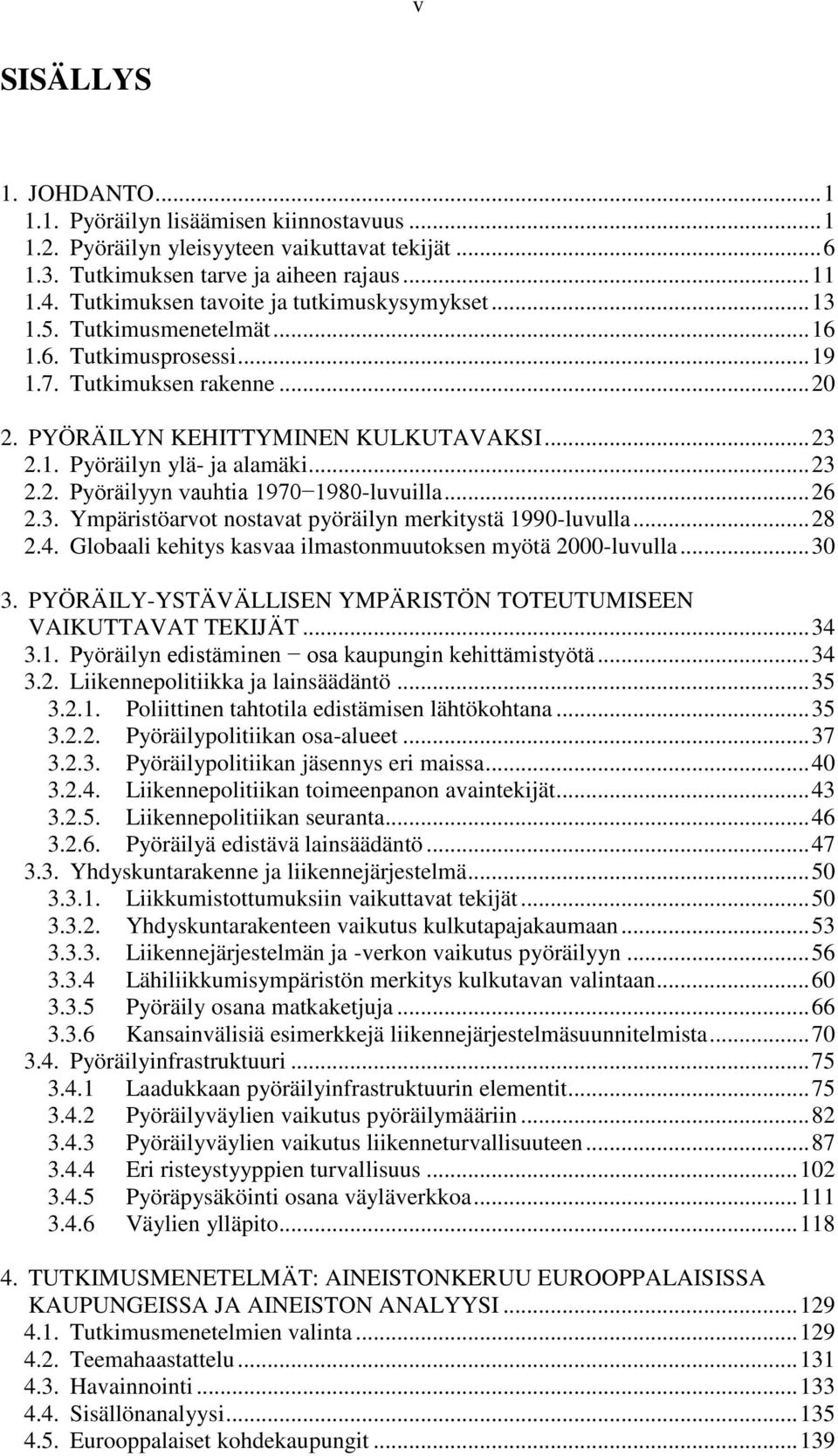 .. 23 2.2. Pyöräilyyn vauhtia 1970 1980-luvuilla... 26 2.3. Ympäristöarvot nostavat pyöräilyn merkitystä 1990-luvulla... 28 2.4. Globaali kehitys kasvaa ilmastonmuutoksen myötä 2000-luvulla... 30 3.