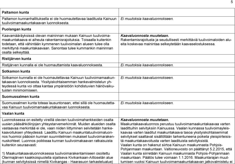 Toisaalla kuitenkin todetaan, että vähintään kymmenen tuulivoimalan alueen tulee olla merkittynä maakuntakaavaan. Sanontaa tulee kummankin maininnan osalta selkeyttää.