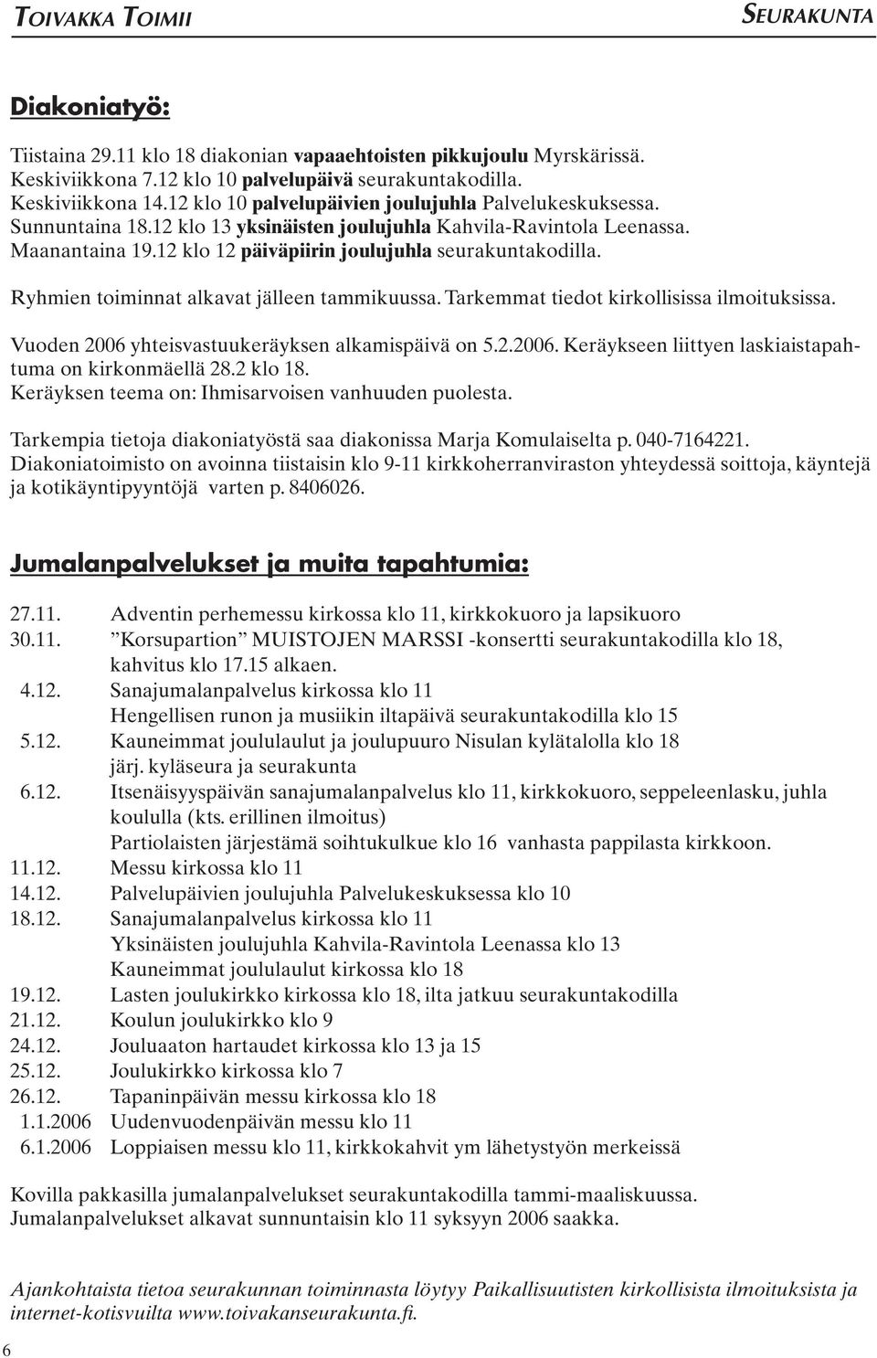 Ryhmien toiminnat alkavat jälleen tammikuussa. Tarkemmat tiedot kirkollisissa ilmoituksissa. Vuoden 2006 yhteisvastuukeräyksen alkamispäivä on 5.2.2006. Keräykseen liittyen laskiaistapahtuma on kirkonmäellä 28.