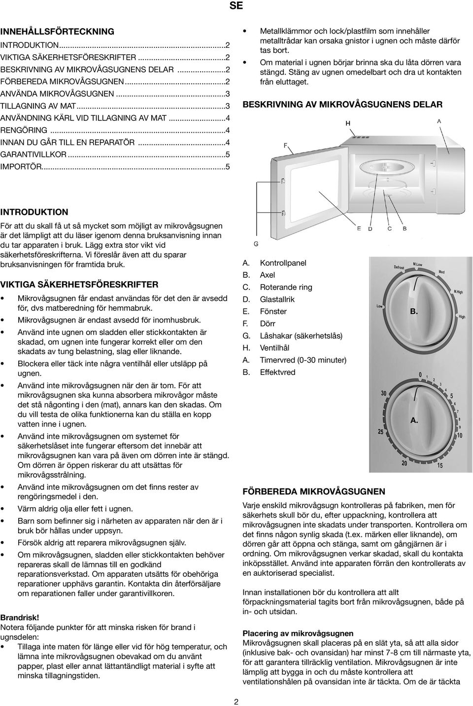 ..5 Metallklämmor och lock/plastfilm som innehåller metalltrådar kan orsaka gnistor i ugnen och måste därför tas bort. Om material i ugnen börjar brinna ska du låta dörren vara stängd.