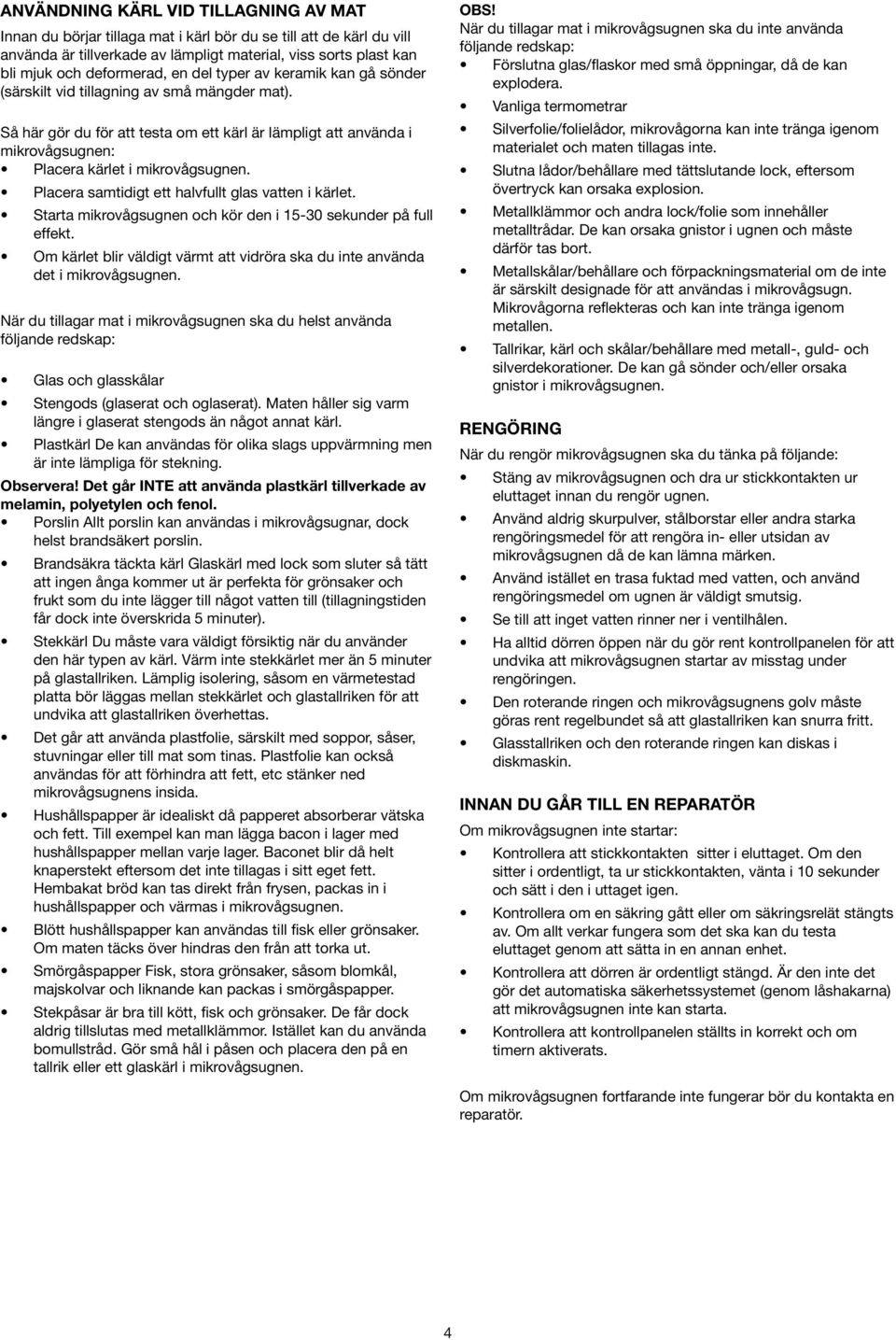 Placera samtidigt ett halvfullt glas vatten i kärlet. Starta mikrovågsugnen och kör den i 15-30 sekunder på full effekt.