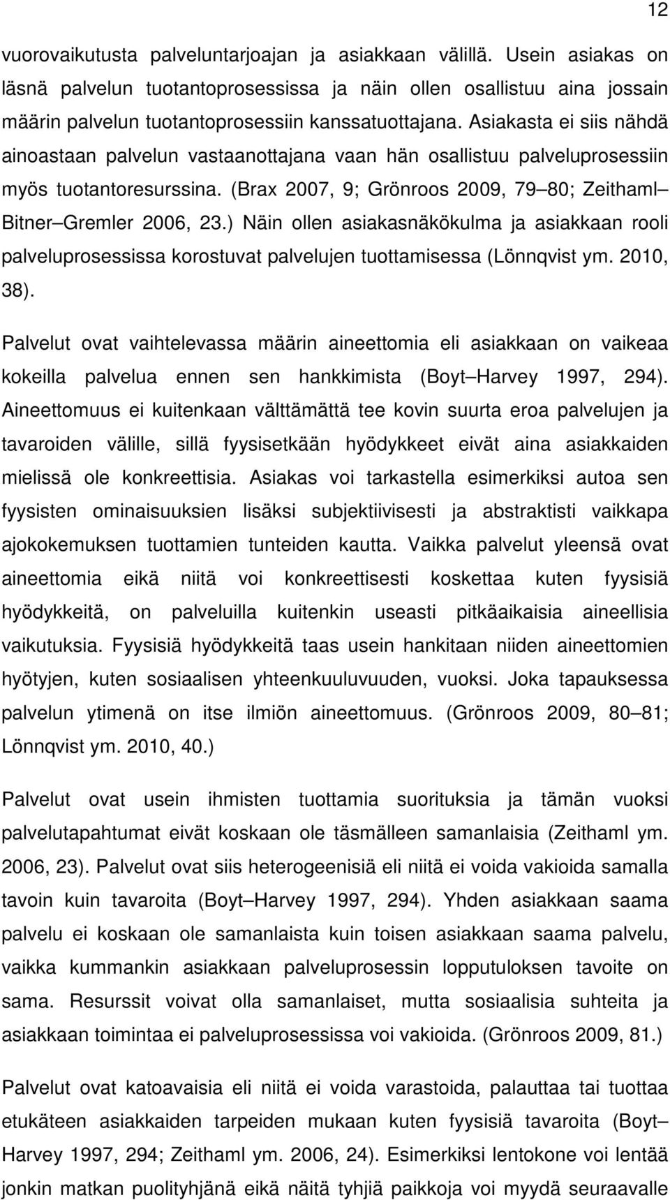 Asiakasta ei siis nähdä ainoastaan palvelun vastaanottajana vaan hän osallistuu palveluprosessiin myös tuotantoresurssina. (Brax 2007, 9; Grönroos 2009, 79 80; Zeithaml Bitner Gremler 2006, 23.