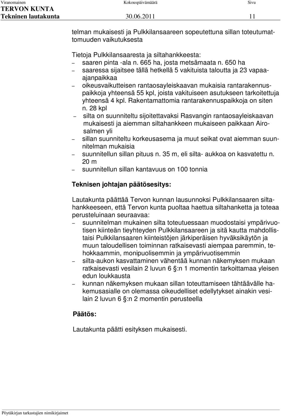 650 ha saaressa sijaitsee tällä hetkellä 5 vakituista taloutta ja 23 vapaaajanpaikkaa oikeusvaikutteisen rantaosayleiskaavan mukaisia rantarakennuspaikkoja yhteensä 55 kpl, joista vakituiseen