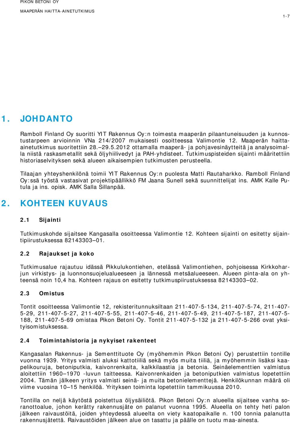 Maaperän haittaainetutkimus suoritettiin 28. 29.5.2012 ottamalla maaperä- ja pohjavesinäytteitä ja analysoimalla niistä raskasmetallit sekä öljyhiilivedyt ja PAH-yhdisteet.