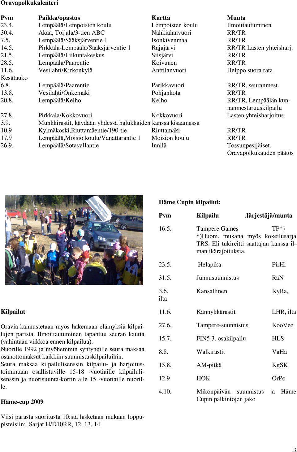 6. Vesilahti/Kirkonkylä Anttilanvuori Helppo suora rata Kesätauko 6.8. Lempäälä/Paarentie Parikkavuori RR/TR, seuranmest. 13.8. Vesilahti/Onkemäki Pohjankota RR/TR 20.8. Lempäälä/Kelho Kelho RR/TR, Lempäälän kunnanmestaruuskilpailu 27.