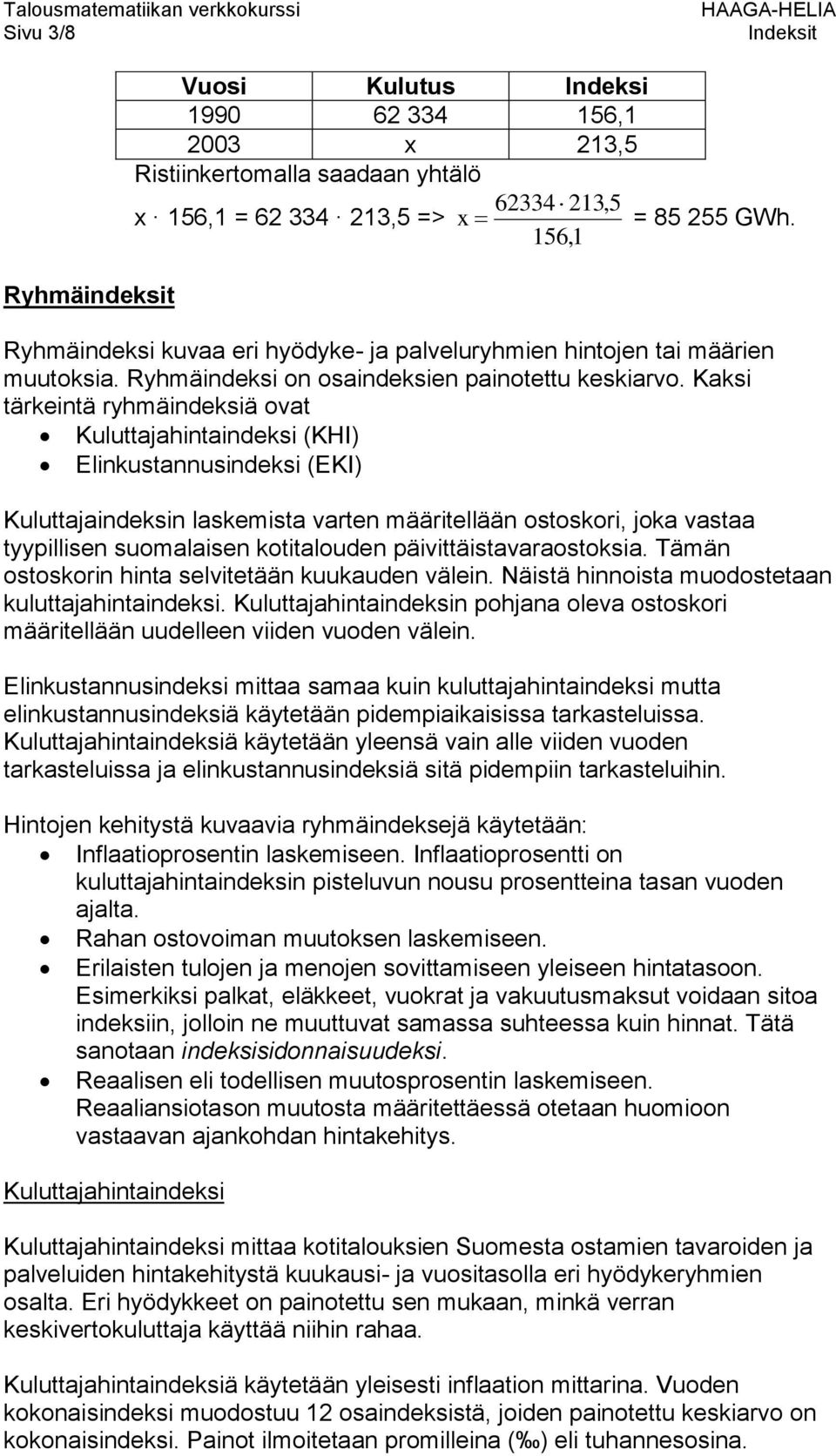 Kaksi tärkeintä ryhmäindeksiä ovat Kuluttajahintaindeksi (KHI) Elinkustannusindeksi (EKI) Kuluttajaindeksin laskemista varten määritellään ostoskori, joka vastaa tyypillisen suomalaisen kotitalouden