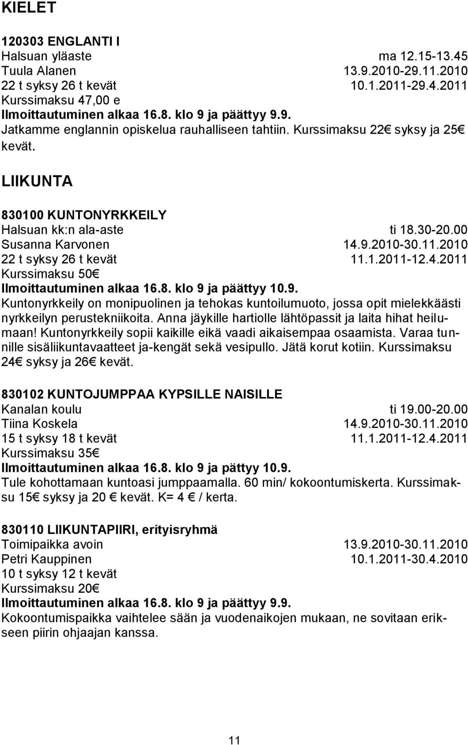 9.2010-30.11.2010 11.1.2011-12.4.2011 Kuntonyrkkeily on monipuolinen ja tehokas kuntoilumuoto, jossa opit mielekkäästi nyrkkeilyn perustekniikoita.