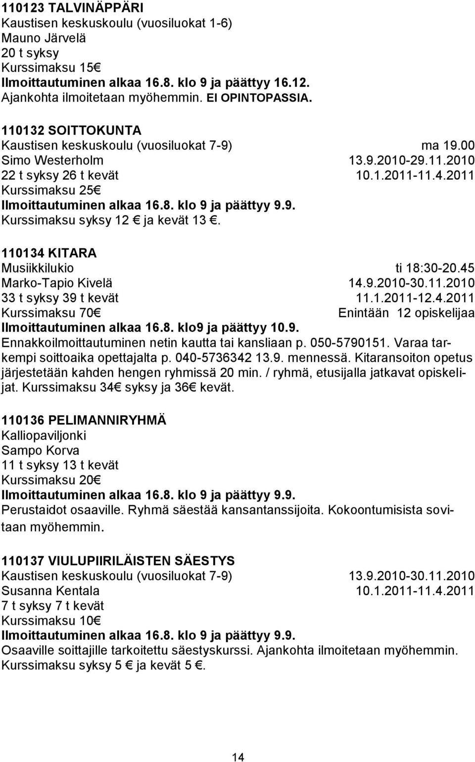 2011 110134 KITARA Musiikkilukio Marko-Tapio Kivelä 33 t syksy 39 t kevät Kurssimaksu 70 Ilmoittautuminen alkaa 16.8. klo9 ja päättyy 10.9. ti 18:30-20.45 14.9.2010-30.11.2010 11.1.2011-12.4.2011 Enintään 12 opiskelijaa Ennakkoilmoittautuminen netin kautta tai kansliaan p.