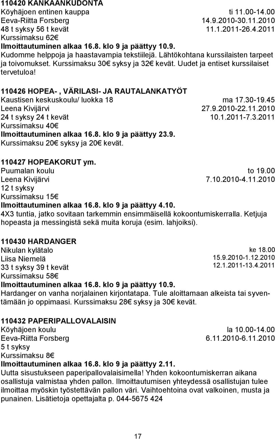 110426 HOPEA-, VÄRILASI- JA RAUTALANKATYÖT Kaustisen keskuskoulu/ luokka 18 Leena Kivijärvi 24 t syksy 24 t kevät Kurssimaksu 40 Ilmoittautuminen alkaa 16.8. klo 9 ja päättyy 23.9. Kurssimaksu 20 syksy ja 20 kevät.