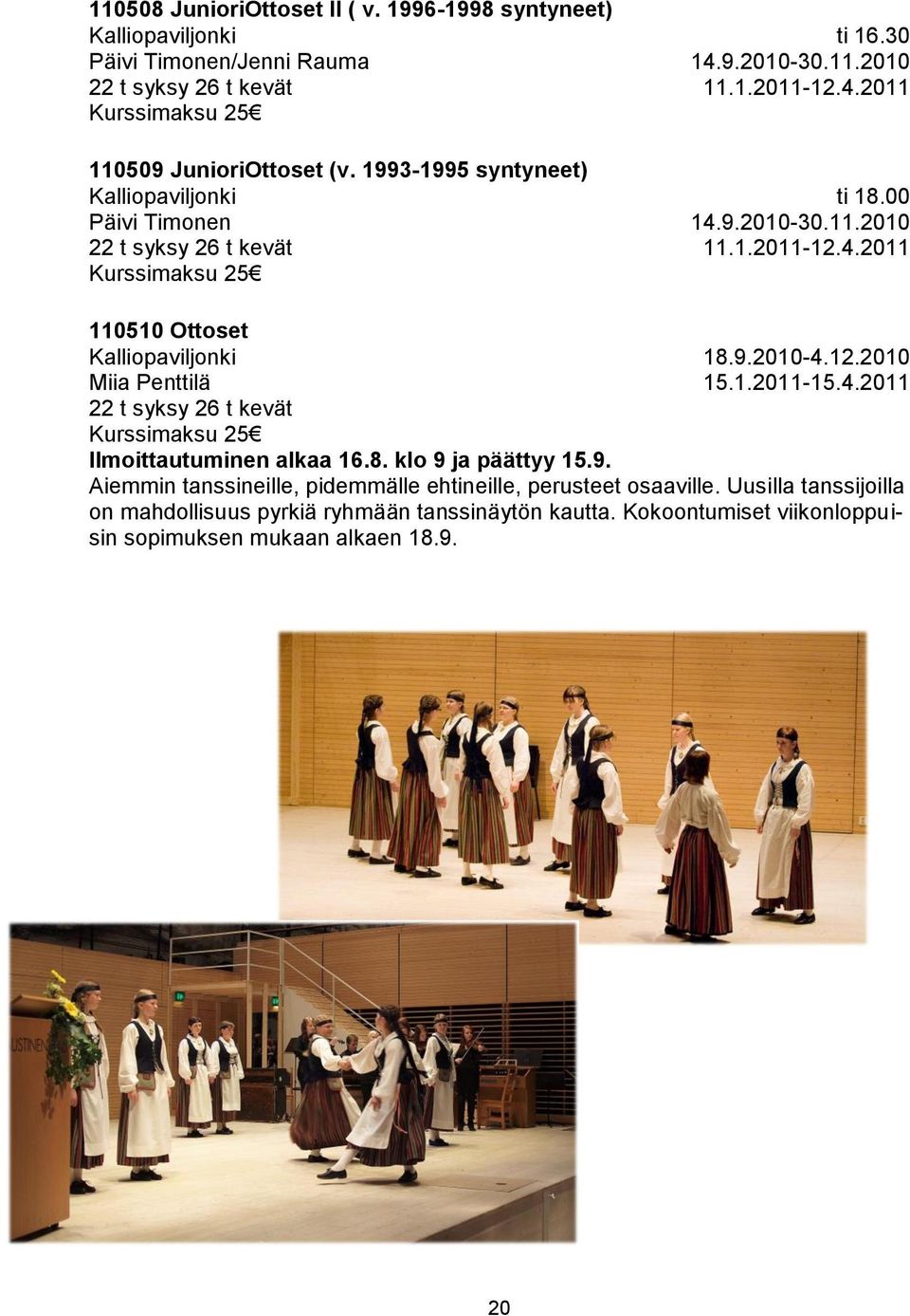 9.2010-30.11.2010 11.1.2011-12.4.2011 ti 18.00 14.9.2010-30.11.2010 11.1.2011-12.4.2011 110510 Ottoset Kalliopaviljonki Miia Penttilä Kurssimaksu 25 Ilmoittautuminen alkaa 16.