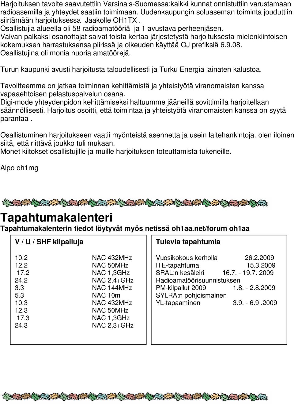 Vaivan palkaksi osanottajat saivat toista kertaa järjestetystä harjoituksesta mielenkiintoisen kokemuksen harrastuksensa piirissä ja oikeuden käyttää OJ prefiksiä 6.9.08.