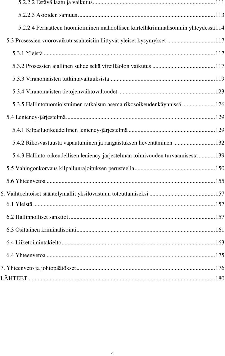 .. 119 5.3.4 Viranomaisten tietojenvaihtovaltuudet... 123 5.3.5 Hallintotuomioistuimen ratkaisun asema rikosoikeudenkäynnissä... 126 5.4 Leniency-järjestelmä... 129 5.4.1 Kilpailuoikeudellinen leniency-järjestelmä.