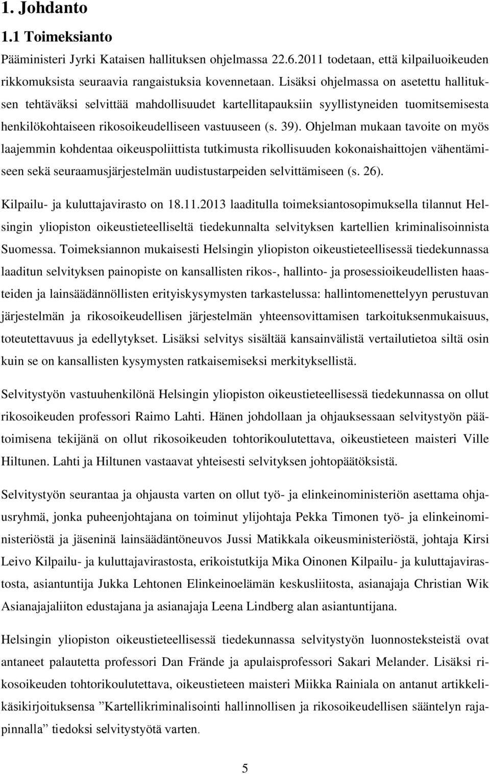 Ohjelman mukaan tavoite on myös laajemmin kohdentaa oikeuspoliittista tutkimusta rikollisuuden kokonaishaittojen vähentämiseen sekä seuraamusjärjestelmän uudistustarpeiden selvittämiseen (s. 26).