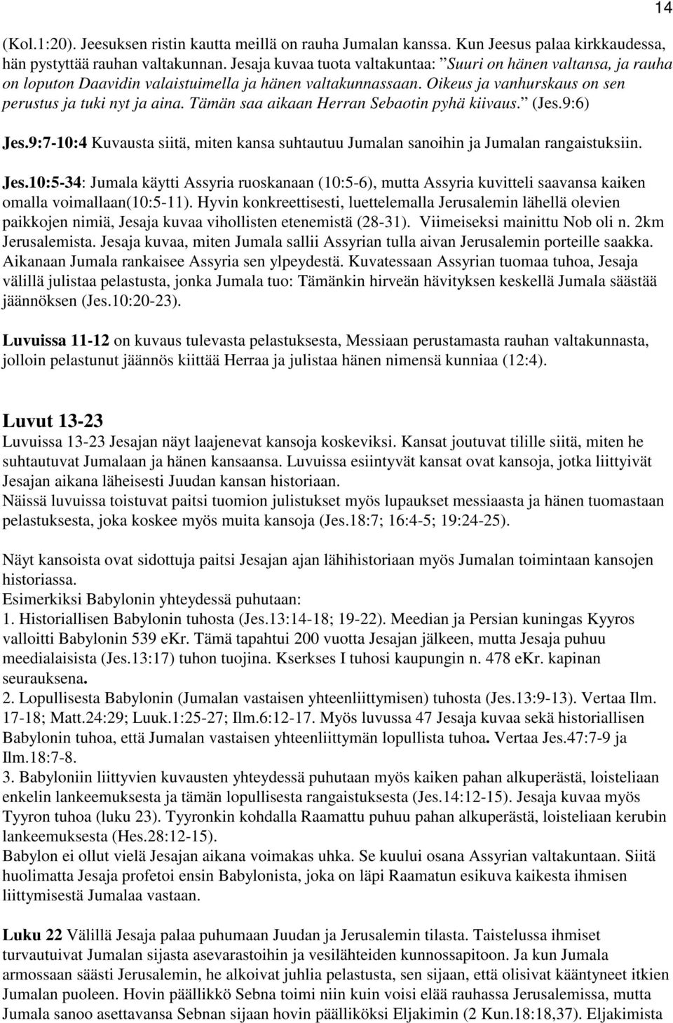 Tämän saa aikaan Herran Sebaotin pyhä kiivaus. (Jes.9:6) Jes.9:7-10:4 Kuvausta siitä, miten kansa suhtautuu Jumalan sanoihin ja Jumalan rangaistuksiin. Jes.10:5-34: Jumala käytti Assyria ruoskanaan (10:5-6), mutta Assyria kuvitteli saavansa kaiken omalla voimallaan(10:5-11).