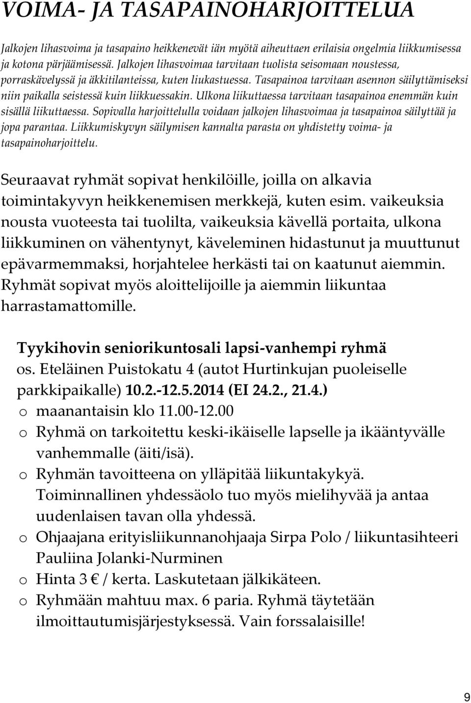 Tasapainoa tarvitaan asennon säilyttämiseksi niin paikalla seistessä kuin liikkuessakin. Ulkona liikuttaessa tarvitaan tasapainoa enemmän kuin sisällä liikuttaessa.