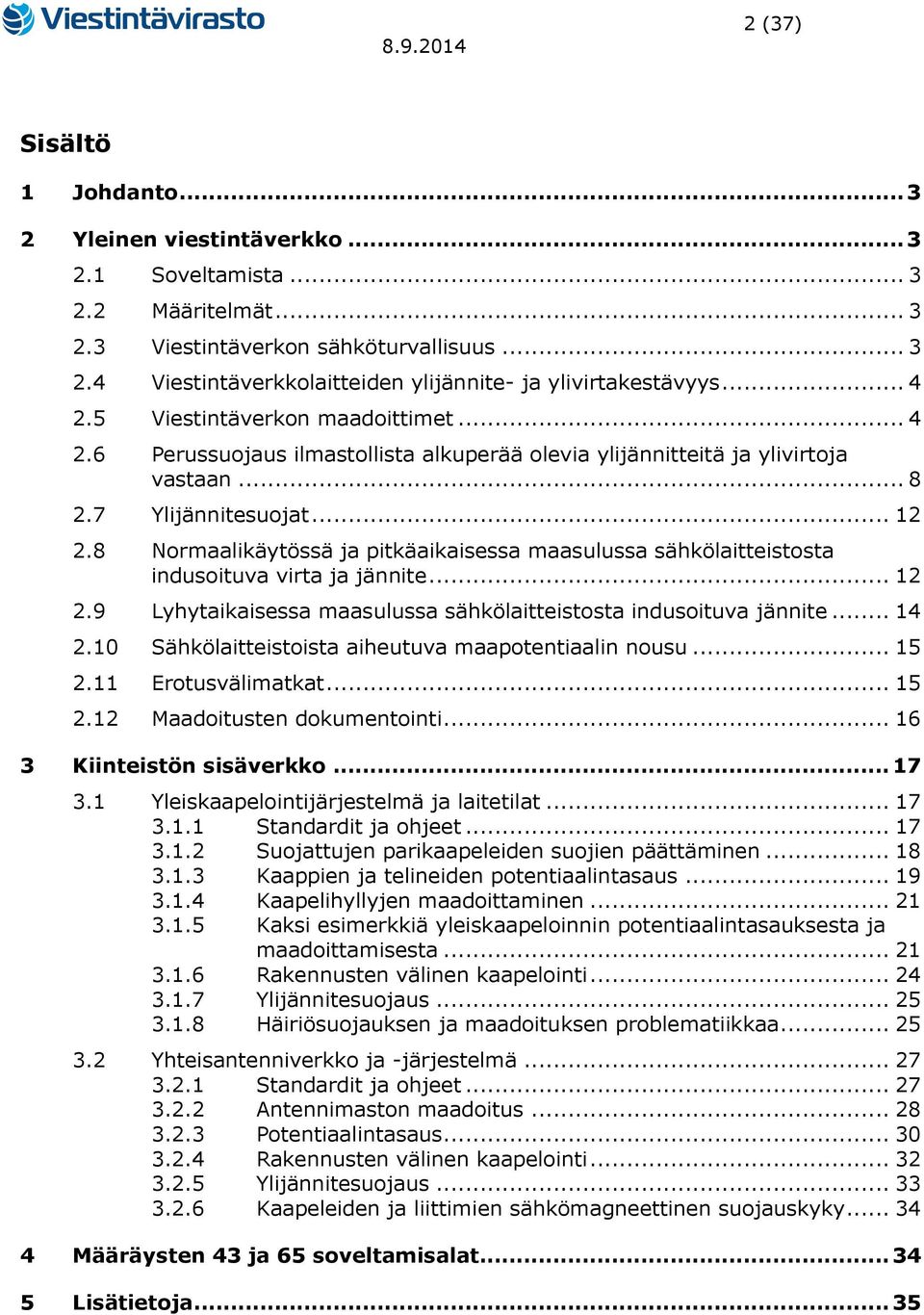 8 Normaalikäytössä ja pitkäaikaisessa maasulussa sähkölaitteistosta indusoituva virta ja jännite... 12 2.9 Lyhytaikaisessa maasulussa sähkölaitteistosta indusoituva jännite... 14 2.