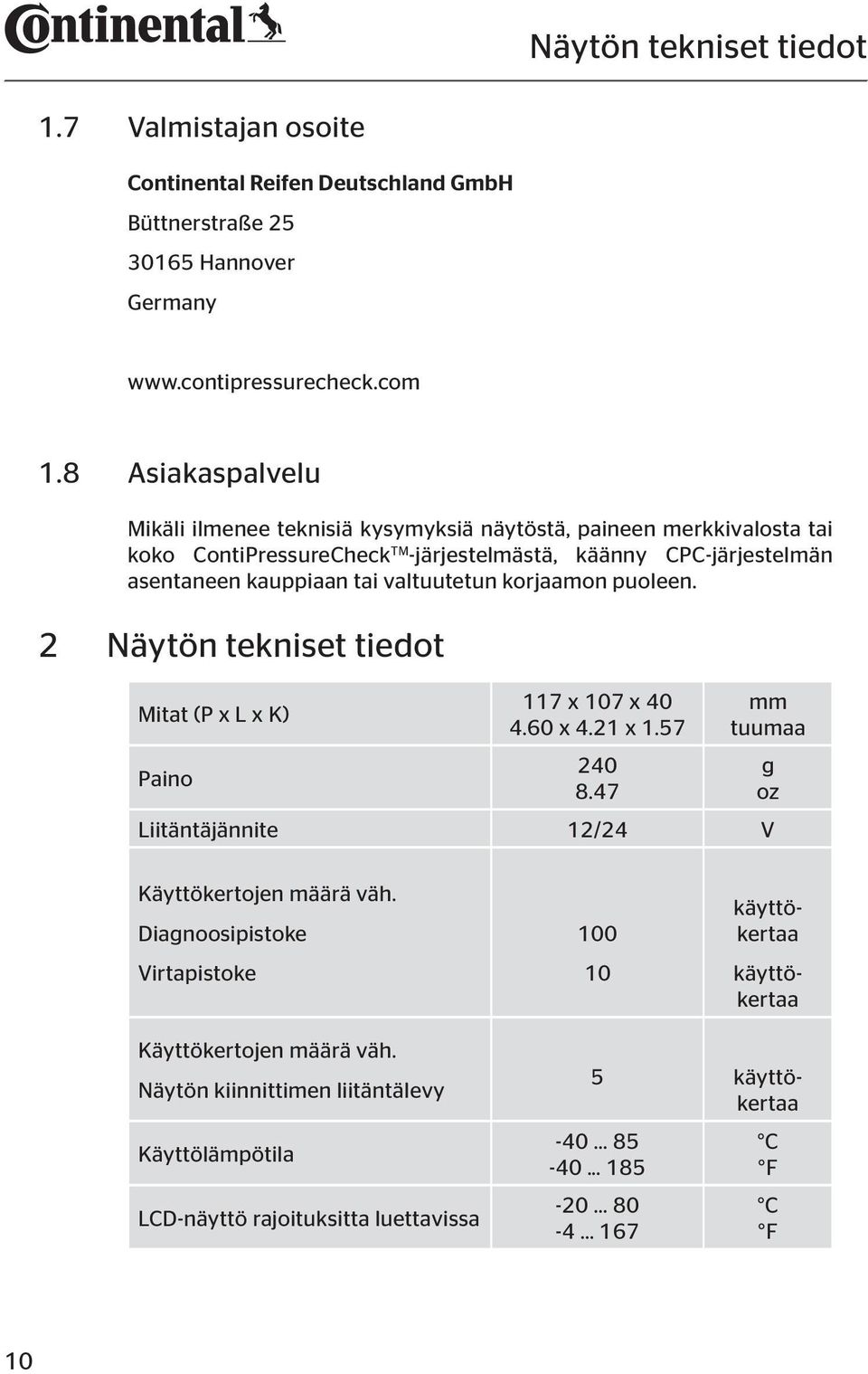 valtuutetun korjaamon puoleen. 2 Näytön tekniset tiedot Mitat (P x L x K) Paino 117 x 107 x 40 4.60 x 4.21 x 1.57 240 8.47 mm tuumaa Liitäntäjännite 12/24 V g oz Käyttökertojen määrä väh.