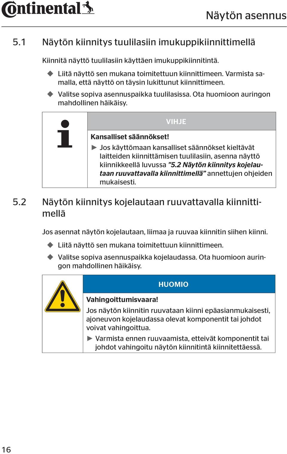 Jos käyttömaan kansalliset säännökset kieltävät laitteiden kiinnittämisen tuulilasiin, asenna näyttö kiinnikkeellä luvussa 5.