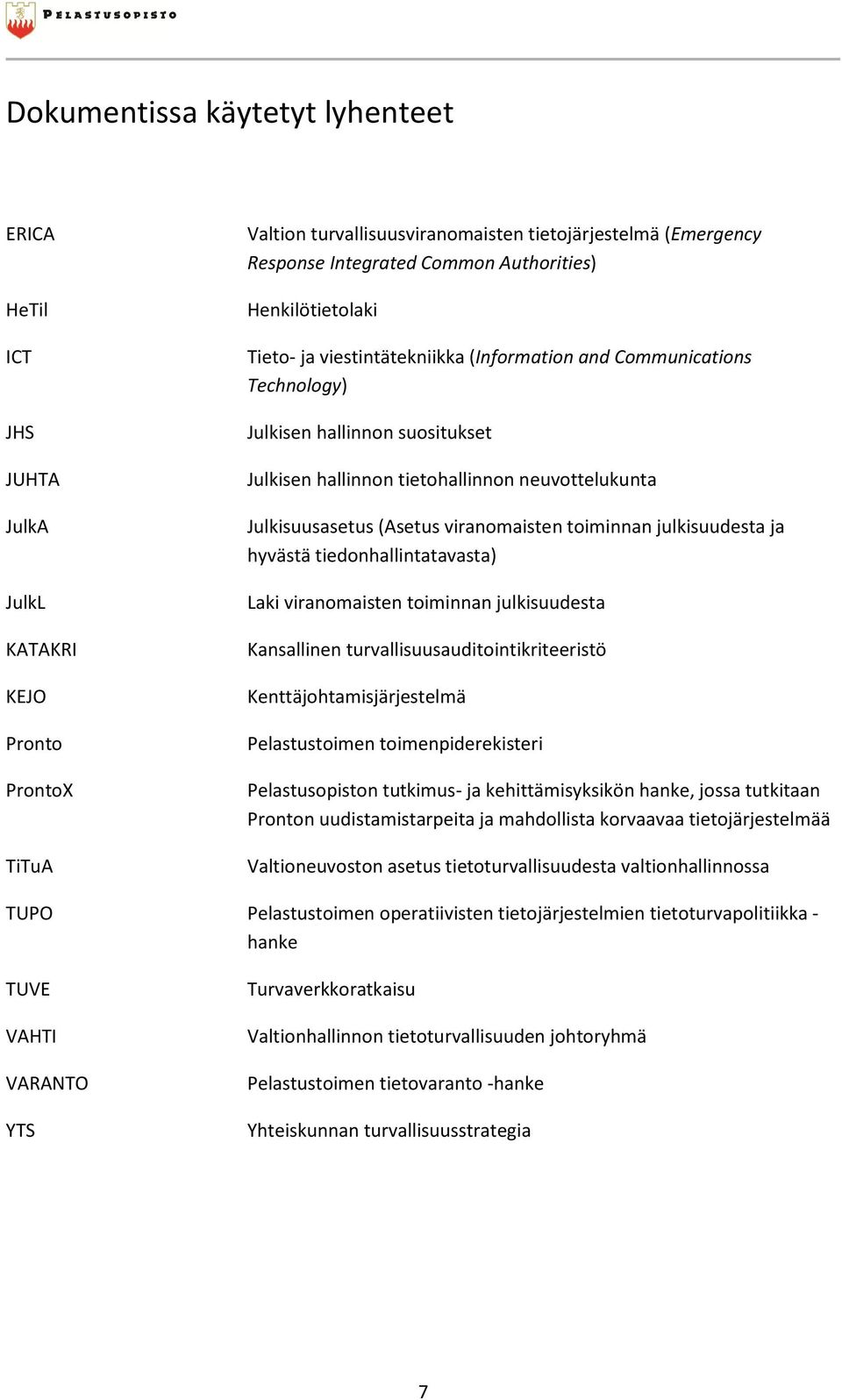 (Asetus viranomaisten toiminnan julkisuudesta ja hyvästä tiedonhallintatavasta) Laki viranomaisten toiminnan julkisuudesta Kansallinen turvallisuusauditointikriteeristö Kenttäjohtamisjärjestelmä