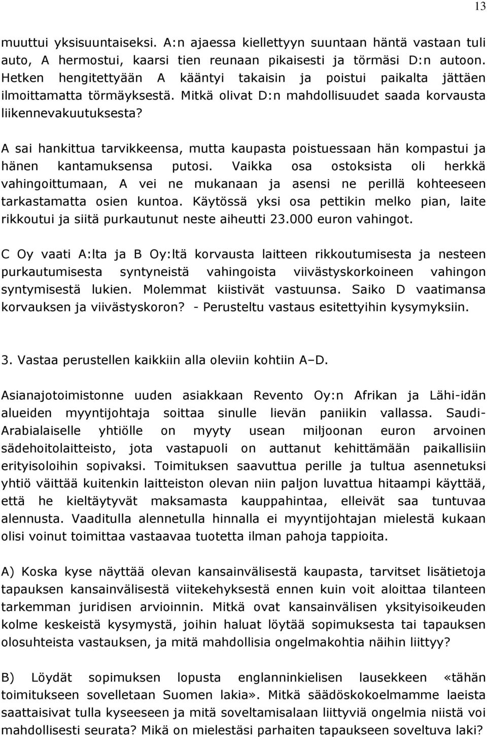 A sai hankittua tarvikkeensa, mutta kaupasta poistuessaan hän kompastui ja hänen kantamuksensa putosi.