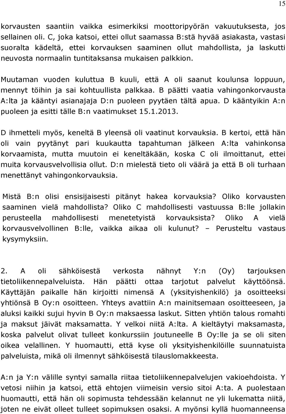 Muutaman vuoden kuluttua B kuuli, että A oli saanut koulunsa loppuun, mennyt töihin ja sai kohtuullista palkkaa.