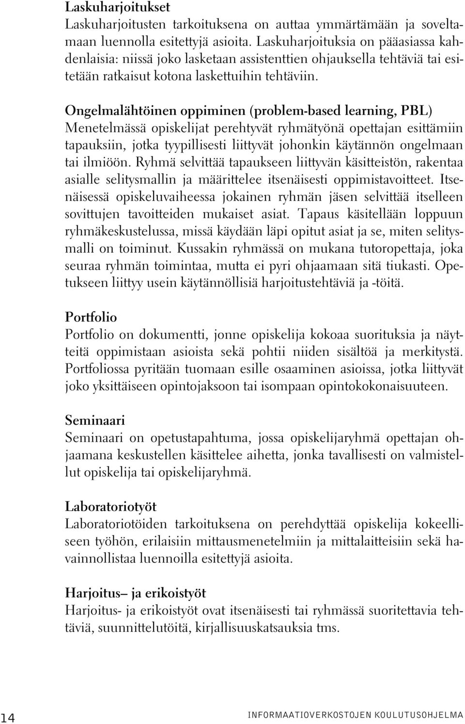 Ongelmalähtöinen oppiminen (problem-based learning, PBL) Menetelmässä opiskelijat perehtyvät ryhmätyönä opettajan esittämiin tapauksiin, jotka tyypillisesti liittyvät johonkin käytännön ongelmaan tai