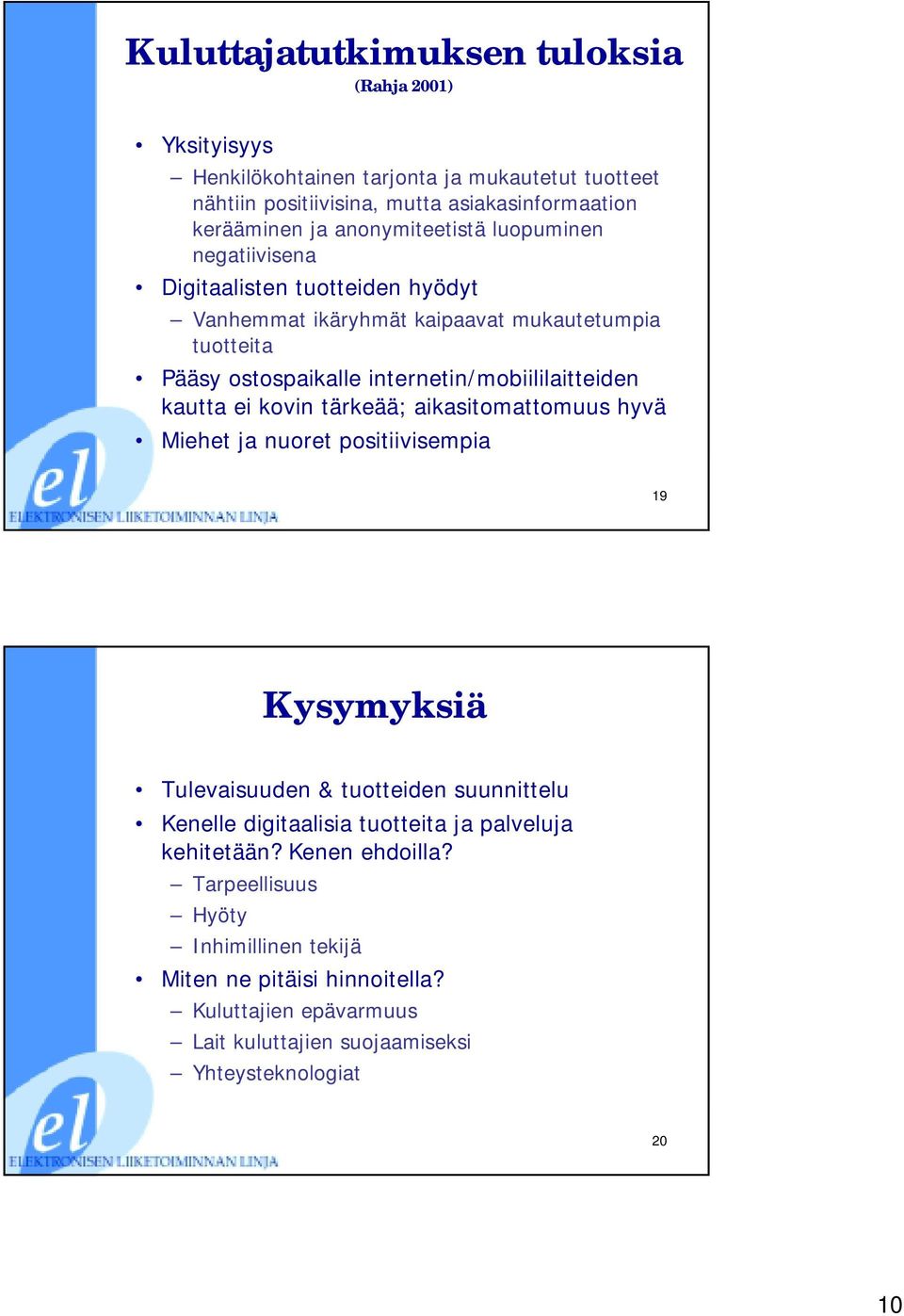 internetin/mobiililaitteiden kautta ei kovin tärkeää; aikasitomattomuus hyvä Miehet ja nuoret positiivisempia 19 Kysymyksiä Tulevaisuuden & tuotteiden suunnittelu Kenelle