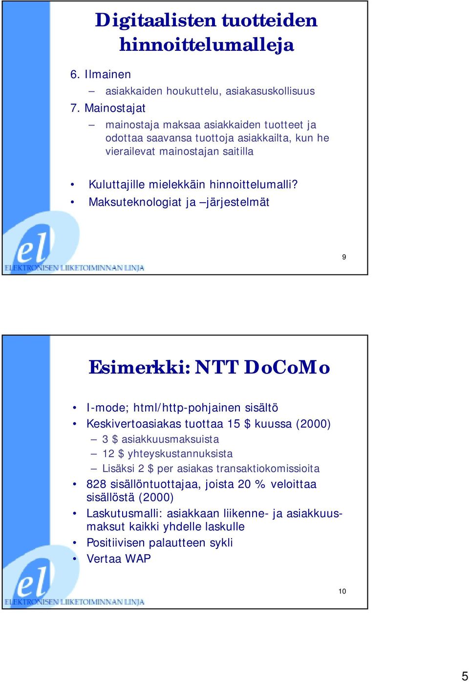 Maksuteknologiat ja järjestelmät 9 Esimerkki: NTT DoCoMo I-mode; html/http-pohjainen sisältö Keskivertoasiakas tuottaa 15 $ kuussa (2000) 3 $ asiakkuusmaksuista 12 $