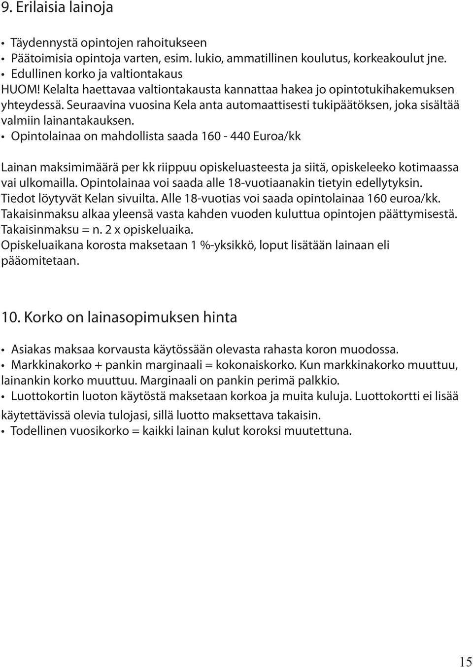 Opintolainaa on mahdollista saada 160-440 Euroa/kk Lainan maksimimäärä per kk riippuu opiskeluasteesta ja siitä, opiskeleeko kotimaassa vai ulkomailla.