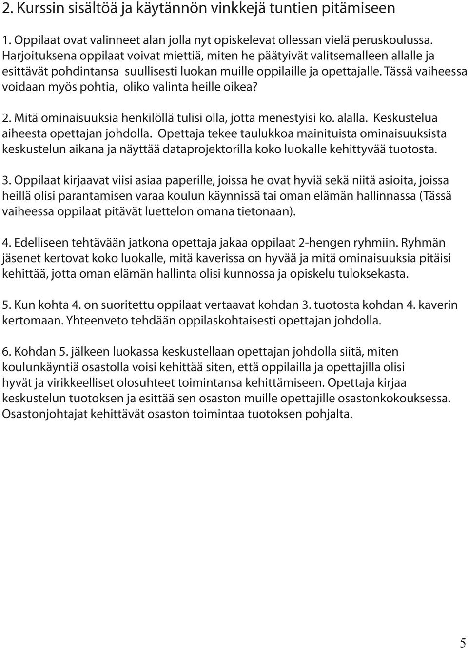 Tässä vaiheessa voidaan myös pohtia, oliko valinta heille oikea? 2. Mitä ominaisuuksia henkilöllä tulisi olla, jotta menestyisi ko. alalla. Keskustelua aiheesta opettajan johdolla.