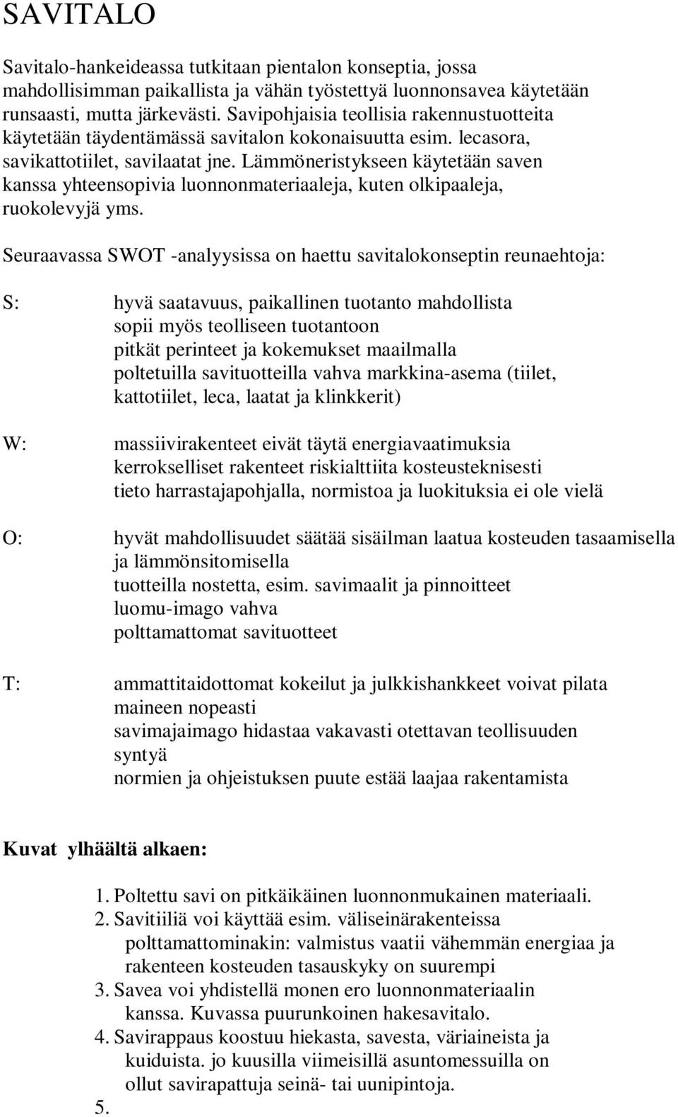 Lämmöneristykseen käytetään saven kanssa yhteensopivia luonnonmateriaaleja, kuten olkipaaleja, ruokolevyjä yms.