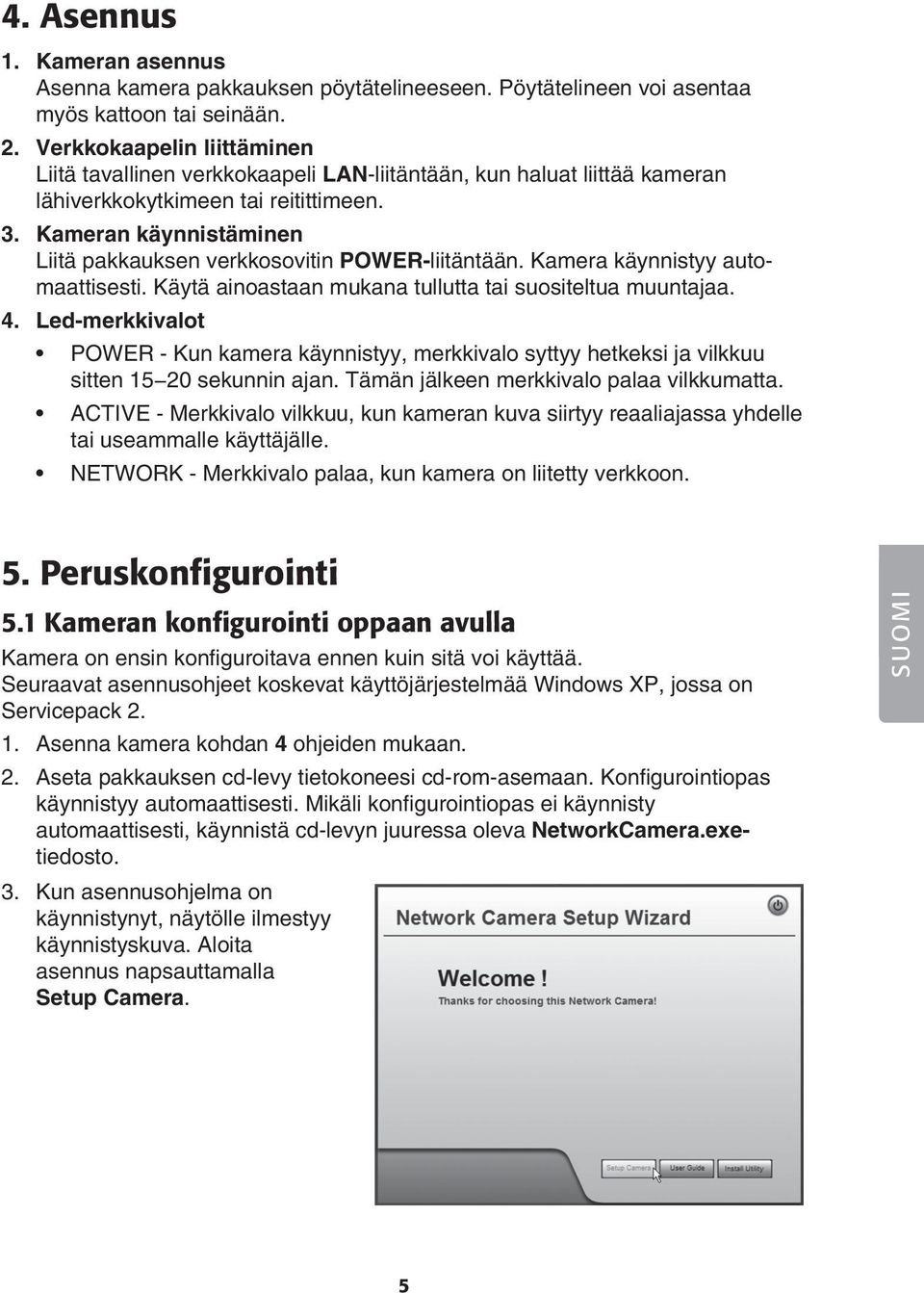 Kameran käynnistäminen Liitä pakkauksen verkkosovitin POWER-liitäntään. Kamera käynnistyy automaattisesti. Käytä ainoastaan mukana tullutta tai suositeltua muuntajaa. 4.