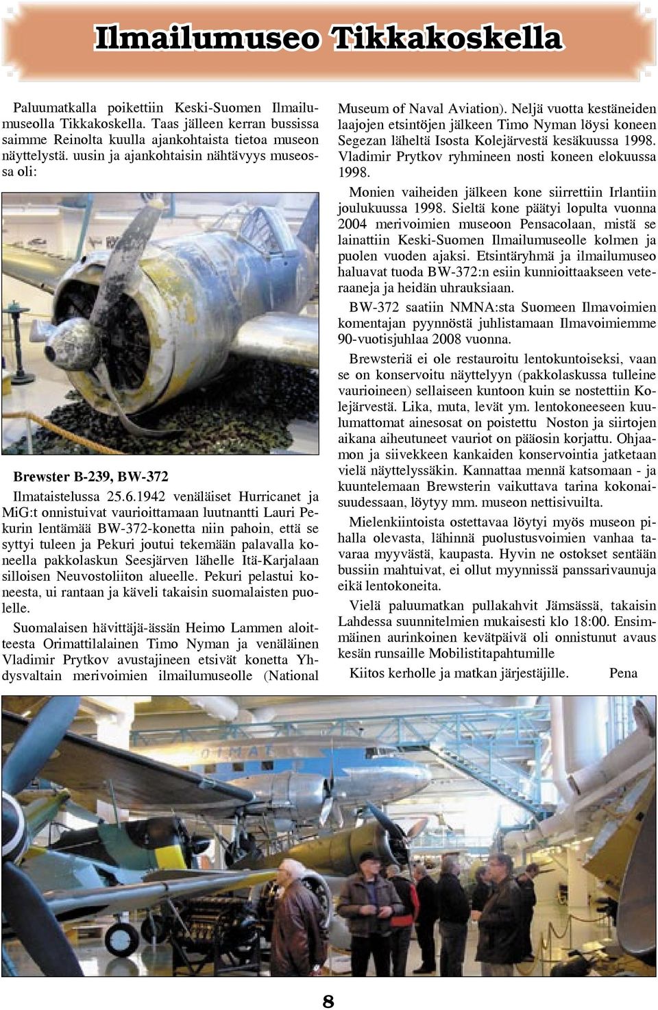1942 venäläiset Hurricanet ja MiG:t onnistuivat vaurioittamaan luutnantti Lauri Pekurin lentämää BW-372-konetta niin pahoin, että se syttyi tuleen ja Pekuri joutui tekemään palavalla koneella