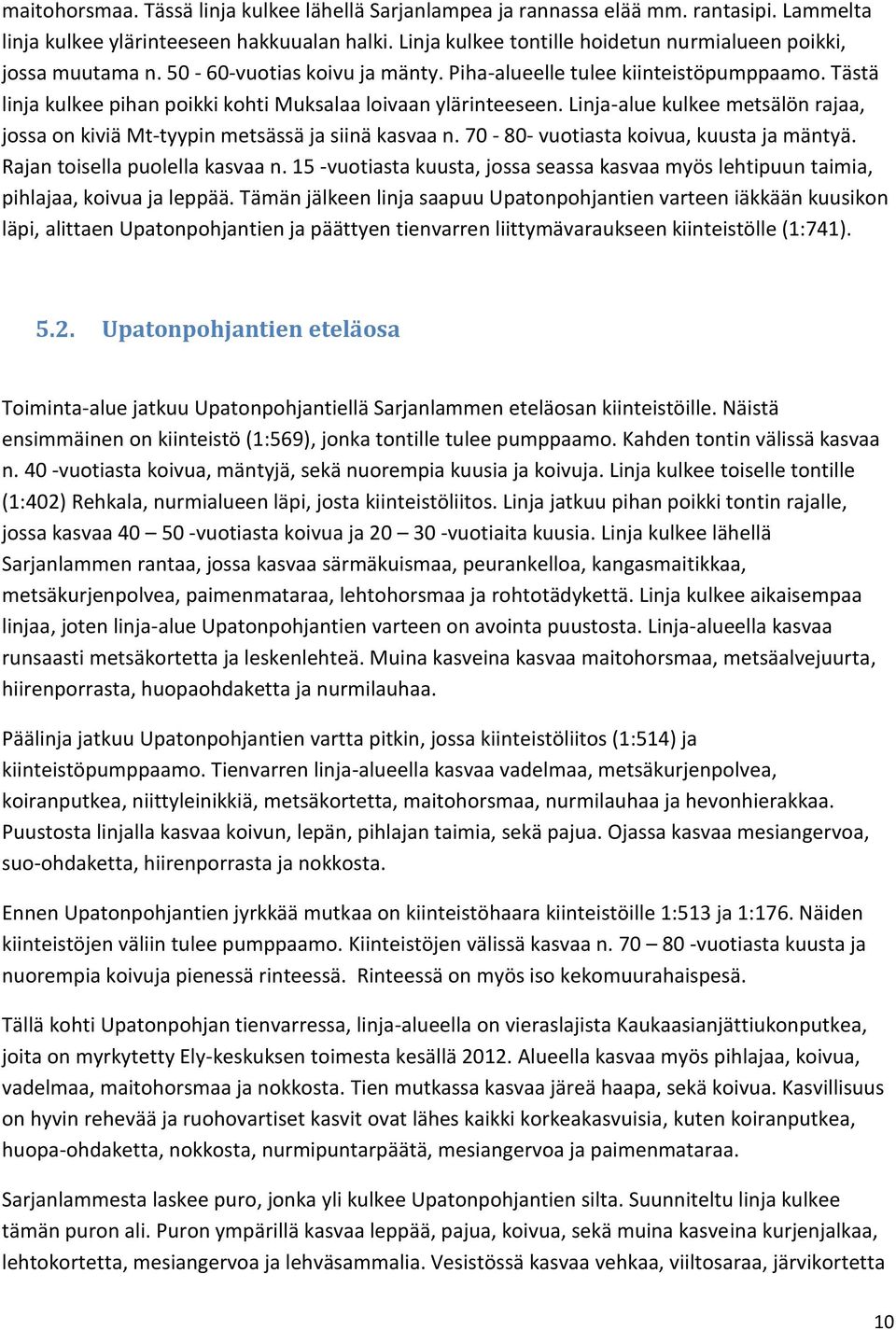 Tästä linja kulkee pihan poikki kohti Muksalaa loivaan ylärinteeseen. Linja-alue kulkee metsälön rajaa, jossa on kiviä Mt-tyypin metsässä ja siinä kasvaa n. 70-80- vuotiasta koivua, kuusta ja mäntyä.