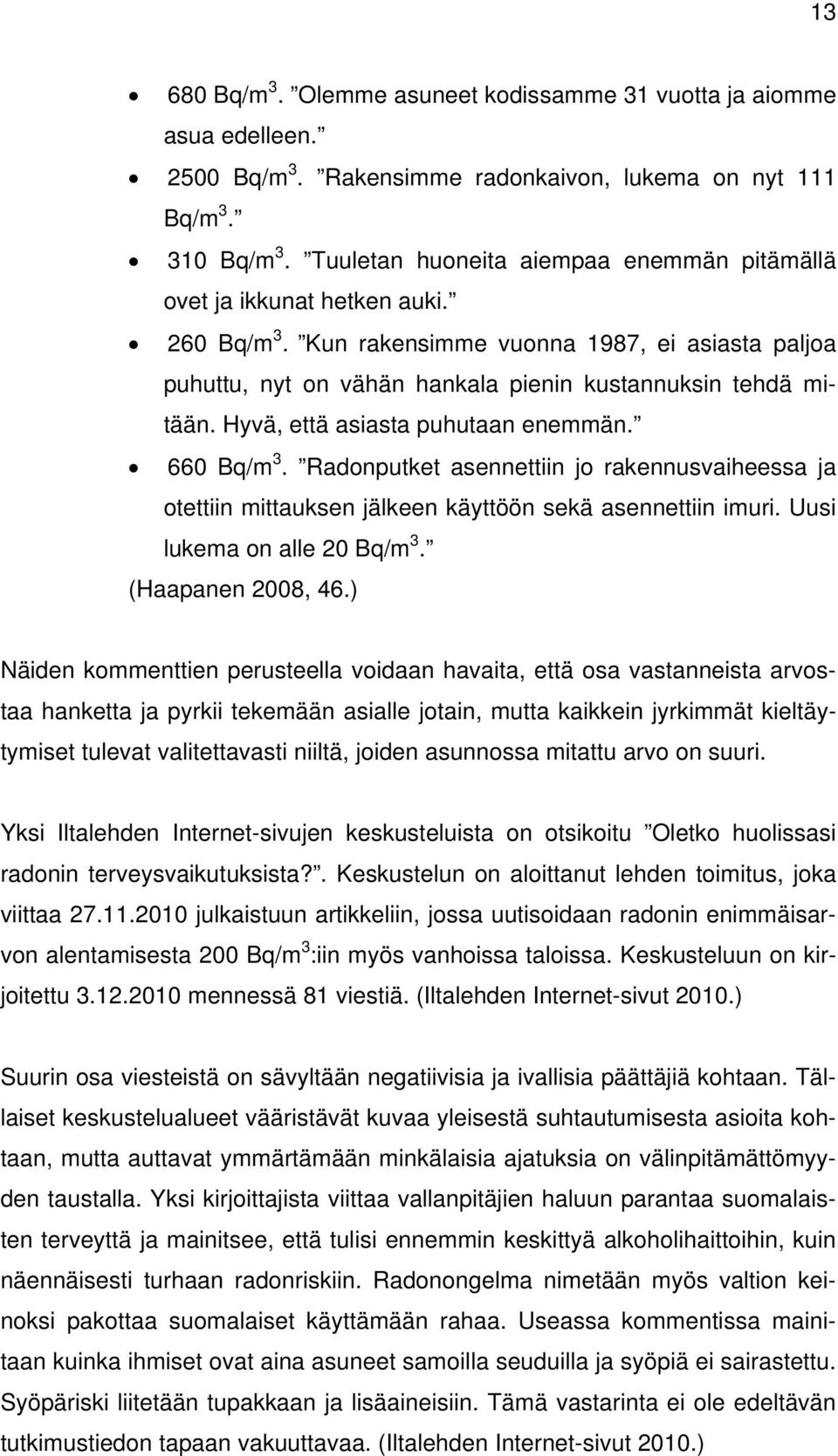 Hyvä, että asiasta puhutaan enemmän. 660 Bq/m 3. Radonputket asennettiin jo rakennusvaiheessa ja otettiin mittauksen jälkeen käyttöön sekä asennettiin imuri. Uusi lukema on alle 20 Bq/m 3.