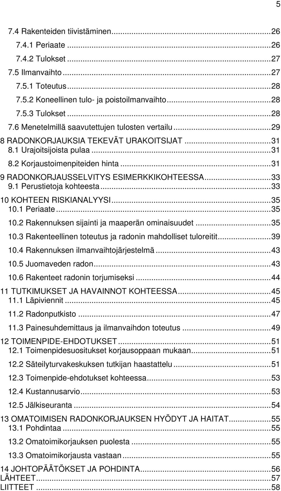 .. 33 10 KOHTEEN RISKIANALYYSI... 35 10.1 Periaate... 35 10.2 Rakennuksen sijainti ja maaperän ominaisuudet... 35 10.3 Rakenteellinen toteutus ja radonin mahdolliset tuloreitit... 39 10.