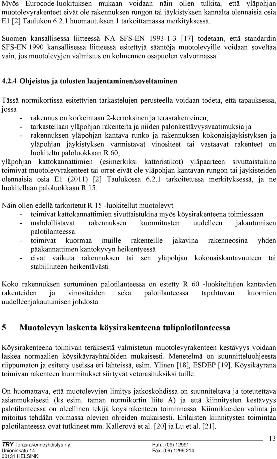 Suomen kansallisessa liitteessä NA SFS-EN 1993-1-3 [17] todetaan, että standardin SFS-EN 1990 kansallisessa liitteessä esitettyjä sääntöjä muotolevyille voidaan soveltaa vain, jos muotolevyjen